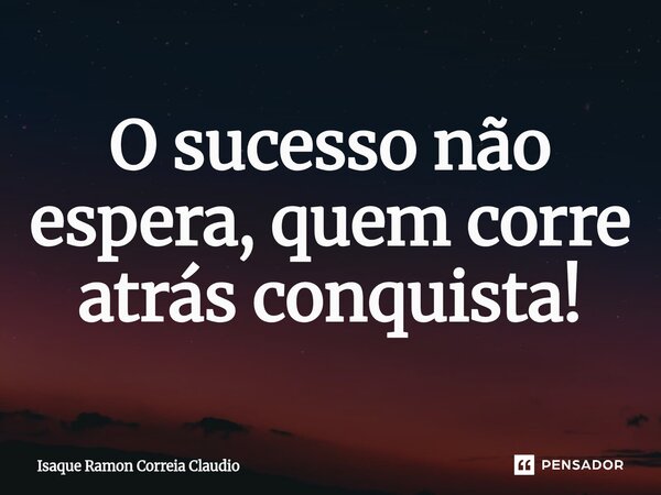 ⁠O sucesso não espera, quem corre atrás conquista!... Frase de Isaque Ramon Correia Claudio.