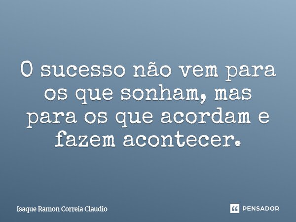⁠O sucesso não vem para os que sonham, mas para os que acordam e fazem acontecer.... Frase de Isaque Ramon Correia Claudio.
