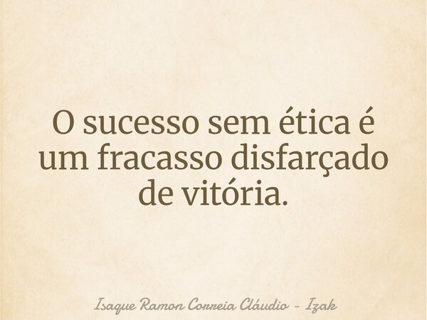 O sucesso sem ética é um fracasso disfarçado de vitória.... Frase de Isaque Ramon Correia Cláudio - Izak.