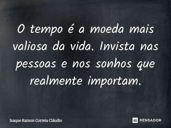 ⁠O tempo é a moeda mais valiosa da vida. Invista nas pessoas e nos sonhos que realmente importam.... Frase de Isaque Ramon Correia Claudio.