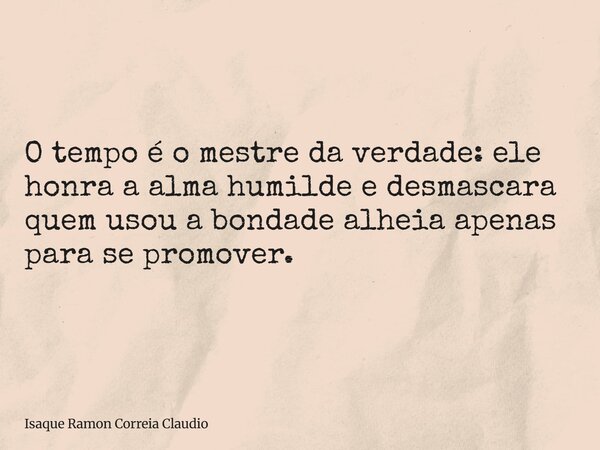 O tempo é o mestre da verdade: ele honra a alma humilde e desmascara quem usou a bondade alheia apenas para se promover.... Frase de Isaque Ramon Correia Claudio.