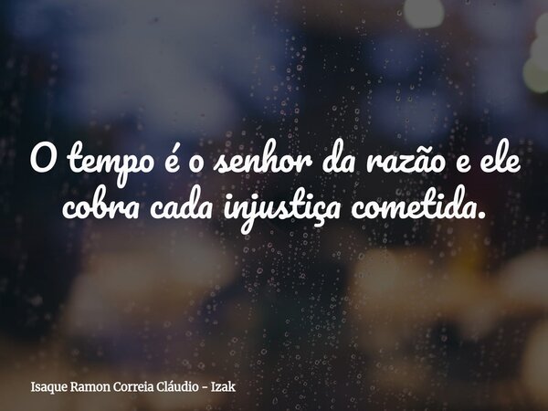 O tempo é o senhor da razão e ele cobra cada injustiça cometida.... Frase de Isaque Ramon Correia Cláudio - Izak.