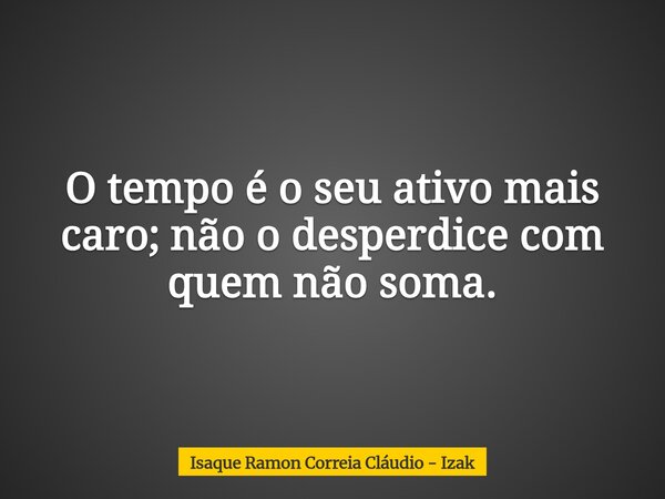 O tempo é o seu ativo mais caro; não o desperdice com quem não soma.... Frase de Isaque Ramon Correia Cláudio - Izak.