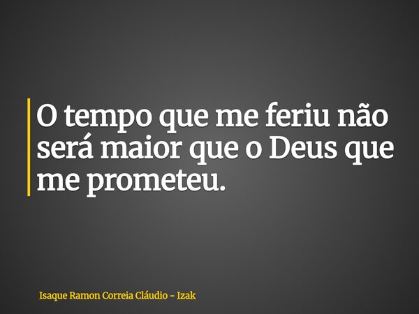 O tempo que me feriu não será maior que o Deus que me prometeu.... Frase de Isaque Ramon Correia Cláudio - Izak.