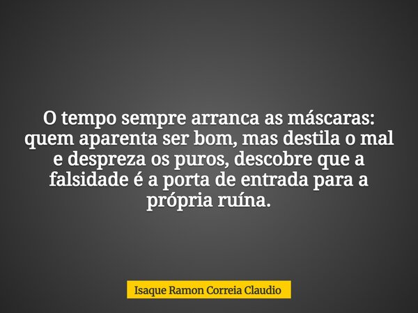 O tempo sempre arranca as máscaras: quem aparenta ser bom, mas destila o mal e despreza os puros, descobre que a falsidade é a porta de entrada para a própria r... Frase de Isaque Ramon Correia Claudio.