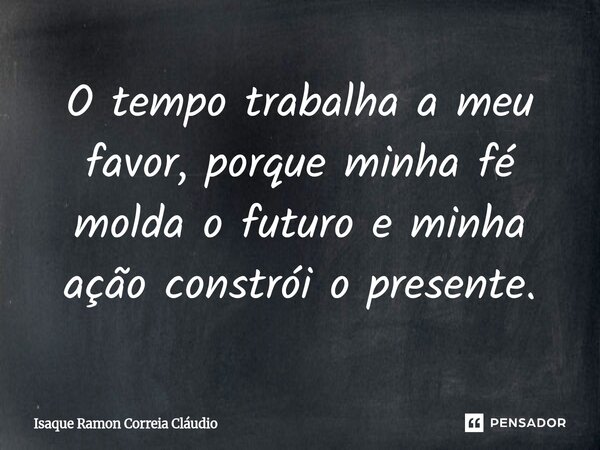 ⁠O tempo trabalha a meu favor, porque minha fé molda o futuro e minha ação constrói o presente.... Frase de Isaque Ramon Correia Claudio.