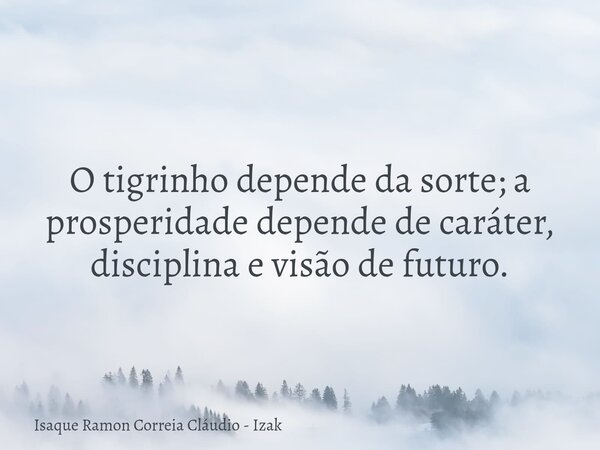 O tigrinho depende da sorte; a prosperidade depende de caráter, disciplina e visão de futuro.... Frase de Isaque Ramon Correia Cláudio - Izak.