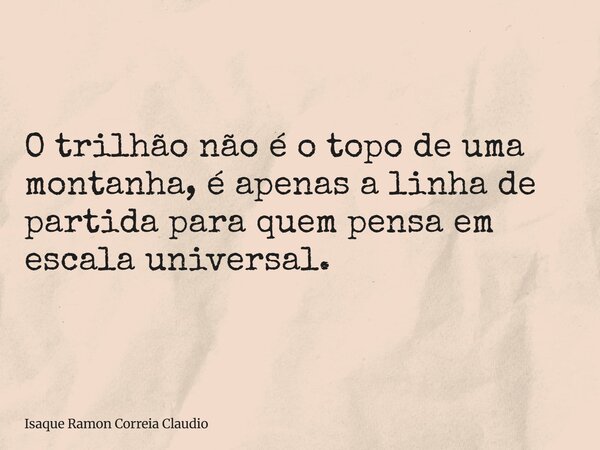 O trilhão não é o topo de uma montanha, é apenas a linha de partida para quem pensa em escala universal.... Frase de Isaque Ramon Correia Claudio.