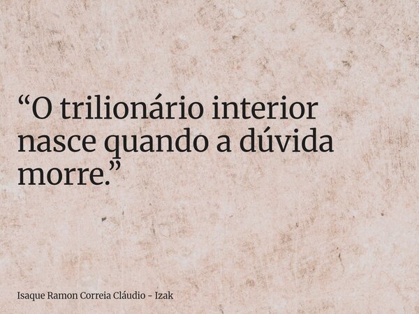“O trilionário interior nasce quando a dúvida morre.”... Frase de Isaque Ramon Correia Cláudio - Izak.