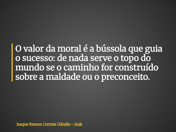 O valor da moral é a bússola que guia o sucesso: de nada serve o topo do mundo se o caminho for construído sobre a maldade ou o preconceito.... Frase de Isaque Ramon Correia Cláudio - Izak.