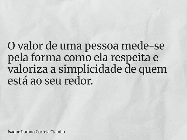 O valor de uma pessoa mede-se pela forma como ela respeita e valoriza a simplicidade de quem está ao seu redor.... Frase de Isaque Ramon Correia Cláudio.
