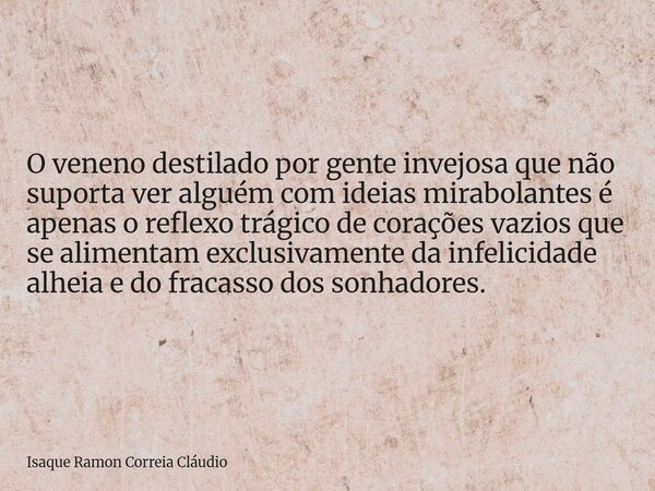 O veneno destilado por gente invejosa que não suporta ver alguém com ideias mirabolantes é apenas o reflexo trágico de corações vazios que se alimentam exclusiv... Frase de Isaque Ramon Correia Cláudio.