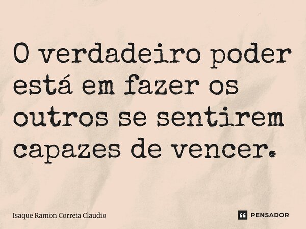 ⁠O verdadeiro poder está em fazer os outros se sentirem capazes de vencer.... Frase de Isaque Ramon Correia Claudio.