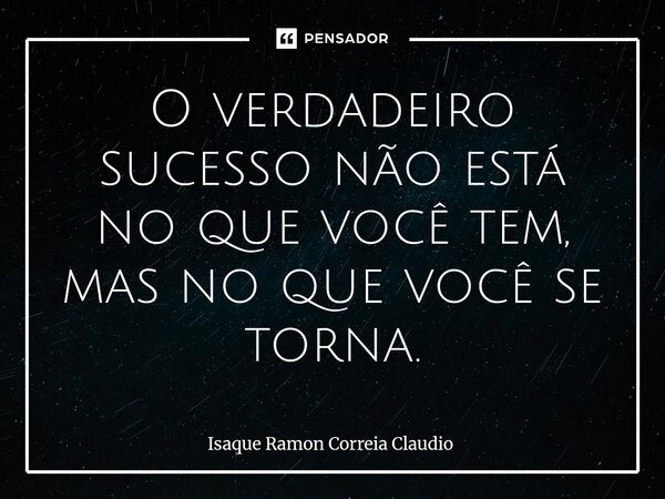⁠O verdadeiro sucesso não está no que você tem, mas no que você se torna.... Frase de Isaque Ramon Correia Claudio.