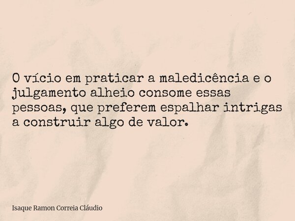 O vício em praticar a maledicência e o julgamento alheio consome essas pessoas, que preferem espalhar intrigas a construir algo de valor.... Frase de Isaque Ramon Correia Cláudio.