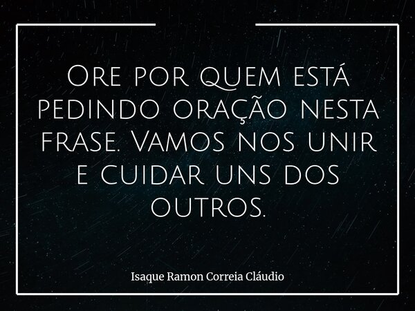 Ore por quem está pedindo oração nesta frase. Vamos nos unir e cuidar uns dos outros.... Frase de Isaque Ramon Correia Cláudio.
