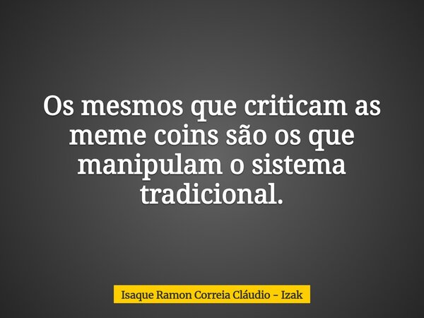 Os mesmos que criticam as meme coins são os que manipulam o sistema tradicional.... Frase de Isaque Ramon Correia Cláudio - Izak.