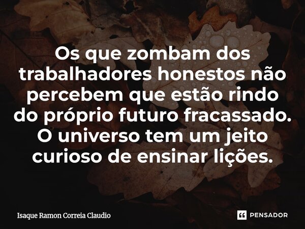 ⁠Os que zombam dos trabalhadores honestos não percebem que estão rindo do próprio futuro fracassado. O universo tem um jeito curioso de ensinar lições.... Frase de Isaque Ramon Correia Claudio.