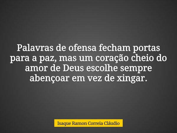 Palavras de ofensa fecham portas para a paz, mas um coração cheio do amor de Deus escolhe sempre abençoar em vez de xingar.... Frase de Isaque Ramon Correia Cláudio.