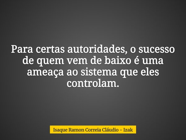 Para certas autoridades, o sucesso de quem vem de baixo é uma ameaça ao sistema que eles controlam.... Frase de Isaque Ramon Correia Cláudio - Izak.