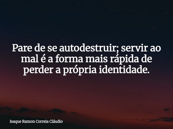 Pare de se autodestruir; servir ao mal é a forma mais rápida de perder a própria identidade.... Frase de Isaque Ramon Correia Cláudio.