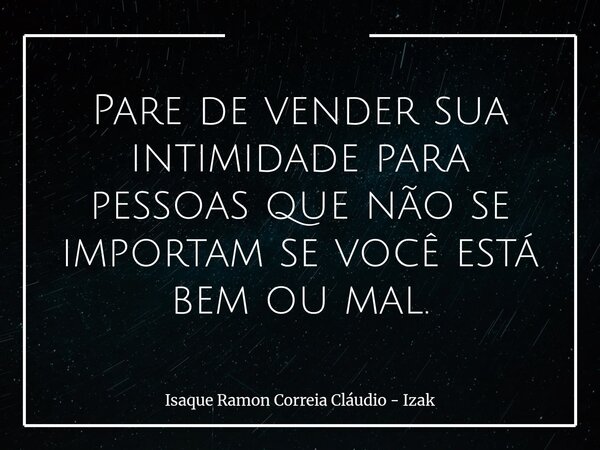 Pare de vender sua intimidade para pessoas que não se importam se você está bem ou mal.... Frase de Isaque Ramon Correia Cláudio - Izak.