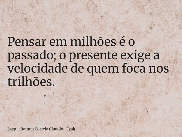 Pensar em milhões é o passado; o presente exige a velocidade de quem foca nos trilhões.... Frase de Isaque Ramon Correia Cláudio - Izak.