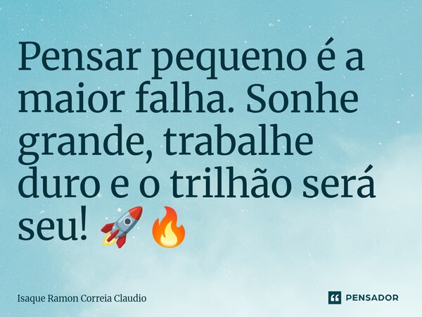 ⁠Pensar pequeno é a maior falha. Sonhe grande, trabalhe duro e o trilhão será seu! 🚀🔥... Frase de Isaque Ramon Correia Claudio.