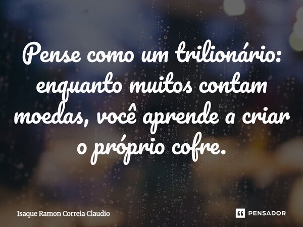 ⁠Pense como um trilionário: enquanto muitos contam moedas, você aprende a criar o próprio cofre.... Frase de Isaque Ramon Correia Claudio.