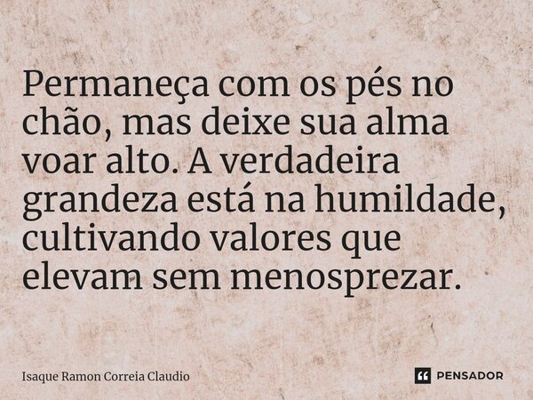 ⁠Permaneça com os pés no chão, mas deixe sua alma voar alto. A verdadeira grandeza está na humildade, cultivando valores que elevam sem menosprezar.... Frase de Isaque Ramon Correia Claudio.