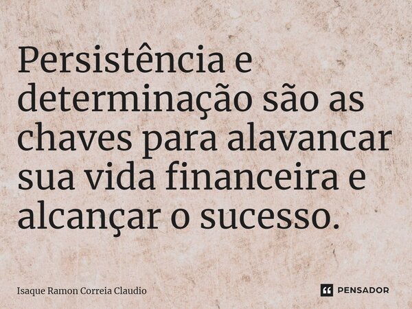 ⁠Persistência e determinação são as chaves para alavancar sua vida financeira e alcançar o sucesso.... Frase de Isaque Ramon Correia Claudio.