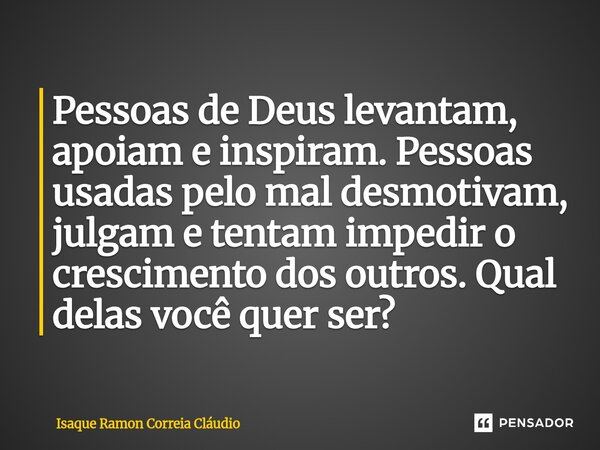 ⁠Pessoas de Deus levantam, apoiam e inspiram. Pessoas usadas pelo mal desmotivam, julgam e tentam impedir o crescimento dos outros. Qual delas você quer ser?... Frase de Isaque Ramon Correia Claudio.