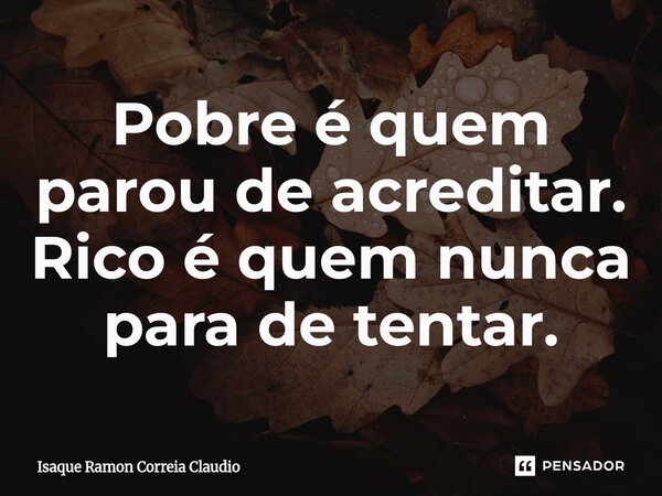 ⁠Pobre é quem parou de acreditar. Rico é quem nunca para de tentar.... Frase de Isaque Ramon Correia Claudio.