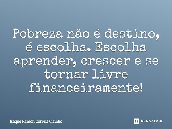 ⁠Pobreza não é destino, é escolha. Escolha aprender, crescer e se tornar livre financeiramente!... Frase de Isaque Ramon Correia Claudio.