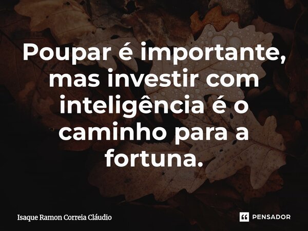⁠Poupar é importante, mas investir com inteligência é o caminho para a fortuna.... Frase de Isaque Ramon Correia Claudio.