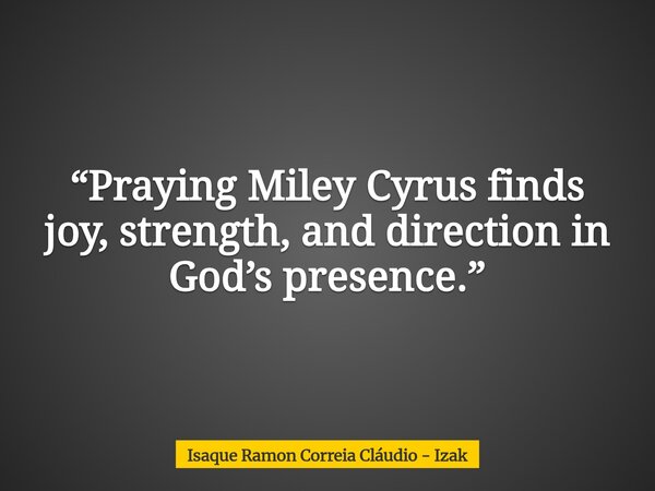 “Praying Miley Cyrus finds joy, strength, and direction in God’s presence.”... Frase de Isaque Ramon Correia Cláudio - Izak.