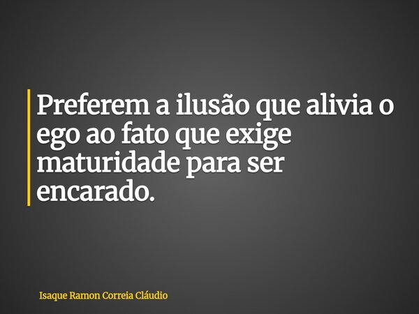 Preferem a ilusão que alivia o ego ao fato que exige maturidade para ser encarado.... Frase de Isaque Ramon Correia Cláudio.