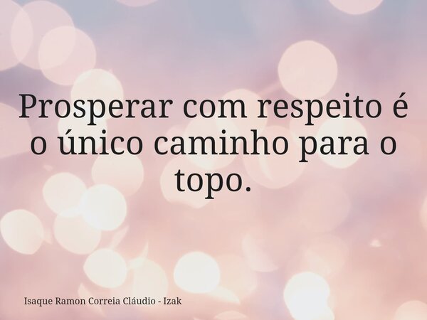 Prosperar com respeito é o único caminho para o topo.... Frase de Isaque Ramon Correia Cláudio - Izak.