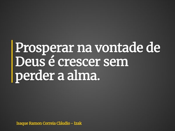 Prosperar na vontade de Deus é crescer sem perder a alma.... Frase de Isaque Ramon Correia Cláudio - Izak.