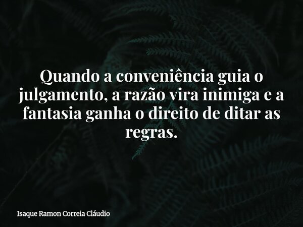 Quando a conveniência guia o julgamento, a razão vira inimiga e a fantasia ganha o direito de ditar as regras.... Frase de Isaque Ramon Correia Cláudio.