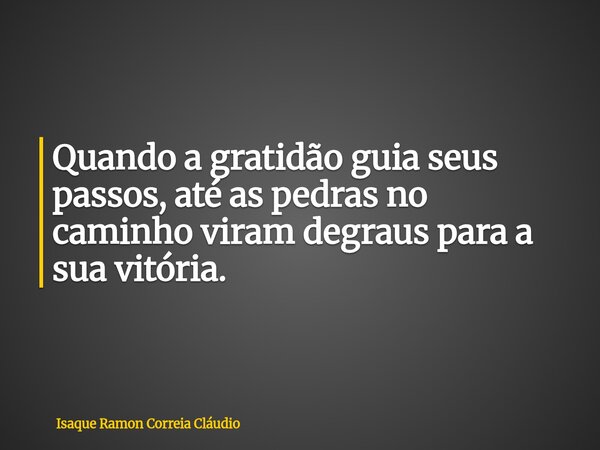 Quando a gratidão guia seus passos, até as pedras no caminho viram degraus para a sua vitória.... Frase de Isaque Ramon Correia Cláudio.