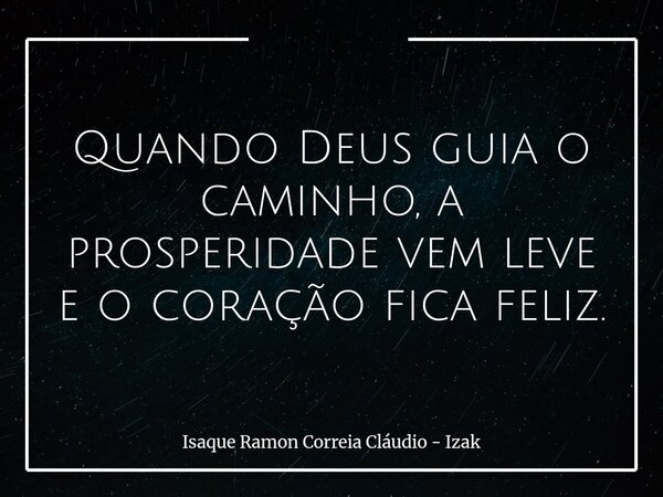 Quando Deus guia o caminho, a prosperidade vem leve e o coração fica feliz.... Frase de Isaque Ramon Correia Cláudio - Izak.