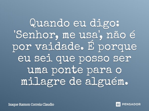 ⁠Quando eu digo: 'Senhor, me usa', não é por vaidade. É porque eu sei que posso ser uma ponte para o milagre de alguém.... Frase de Isaque Ramon Correia Claudio.