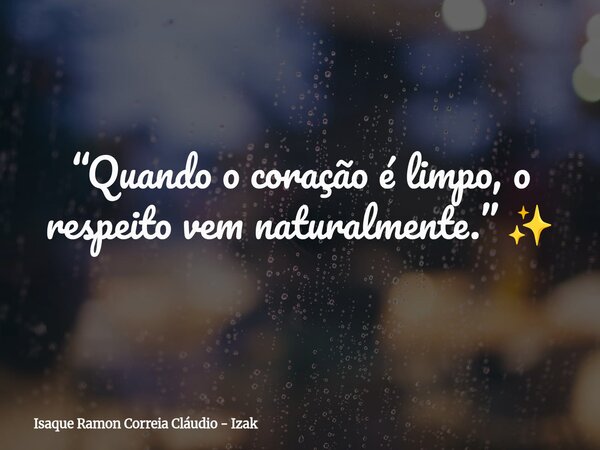 “Quando o coração é limpo, o respeito vem naturalmente.” ✨... Frase de Isaque Ramon Correia Cláudio - Izak.