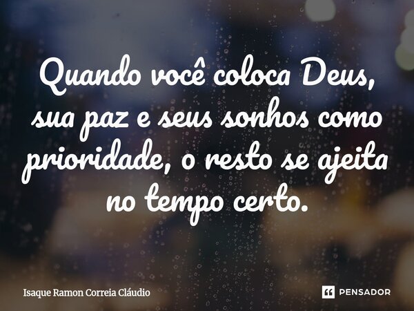 ⁠Quando você coloca Deus, sua paz e seus sonhos como prioridade, o resto se ajeita no tempo certo.... Frase de Isaque Ramon Correia Claudio.