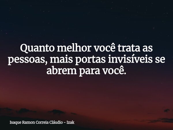 Quanto melhor você trata as pessoas, mais portas invisíveis se abrem para você.... Frase de Isaque Ramon Correia Cláudio - Izak.