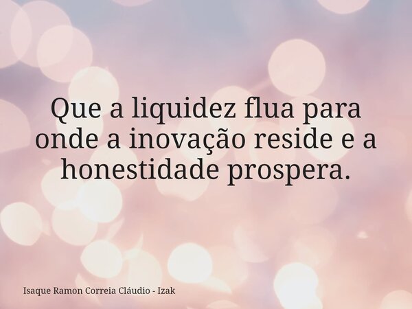 Que a liquidez flua para onde a inovação reside e a honestidade prospera.... Frase de Isaque Ramon Correia Cláudio - Izak.