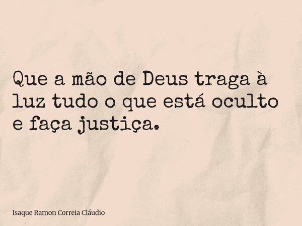 Que a mão de Deus traga à luz tudo o que está oculto e faça justiça.... Frase de Isaque Ramon Correia Cláudio.