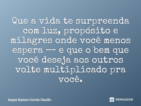 ⁠Que a vida te surpreenda com luz, propósito e milagres onde você menos espera — e que o bem que você deseja aos outros volte multiplicado pra você.... Frase de Isaque Ramon Correia Claudio.