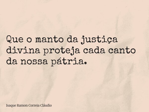 Que o manto da justiça divina proteja cada canto da nossa pátria.... Frase de Isaque Ramon Correia Cláudio.